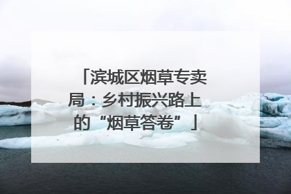 滨城区烟草专卖局：乡村振兴路上的“烟草答卷”