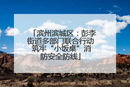 滨州滨城区：彭李街道多部门联合行动 筑牢“小饭桌”消防安全防线