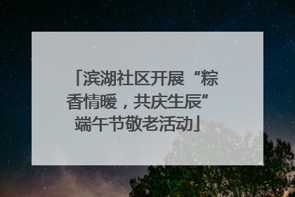 滨湖社区开展“粽香情暖，共庆生辰”端午节敬老活动