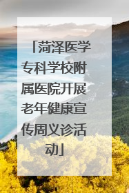 菏泽医学专科学校附属医院开展老年健康宣传周义诊活动