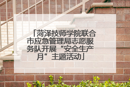 菏泽技师学院联合市应急管理局志愿服务队开展“安全生产月”主题活动