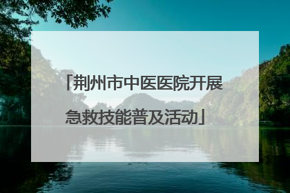 荆州市中医医院开展急救技能普及活动