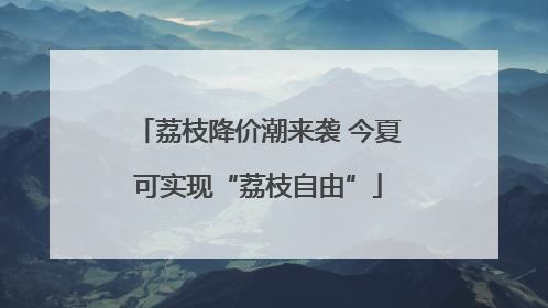 荔枝降价潮来袭 今夏可实现“荔枝自由”