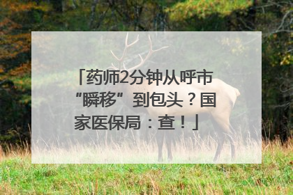 药师2分钟从呼市“瞬移”到包头？国家医保局：查！