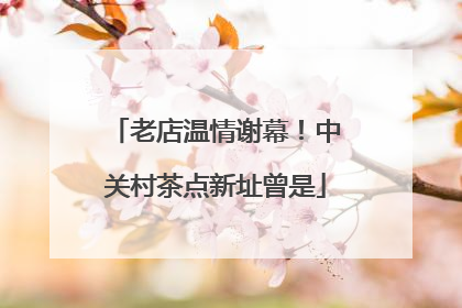 老店温情谢幕！中关村茶点新址曾是