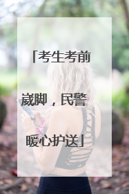 考生考前崴脚，民警暖心护送