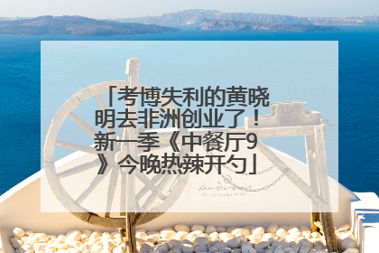 考博失利的黄晓明去非洲创业了！新一季《中餐厅9》今晚热辣开勺