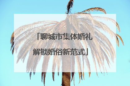 聊城市集体婚礼解锁婚俗新范式