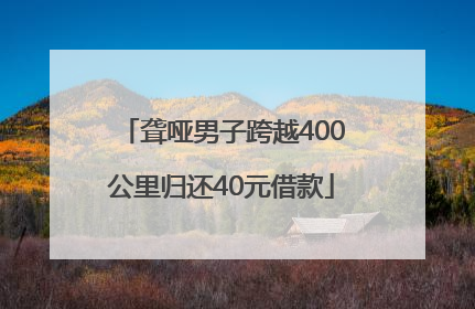 聋哑男子跨越400公里归还40元借款