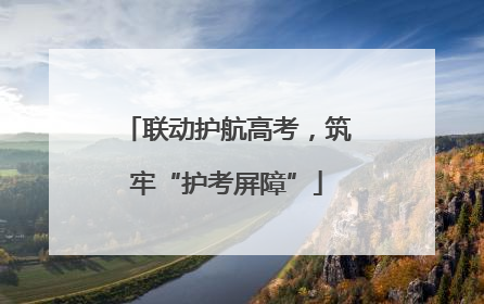 联动护航高考，筑牢“护考屏障”