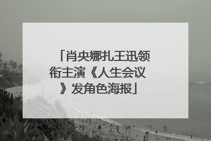 肖央娜扎王迅领衔主演《人生会议》发角色海报
