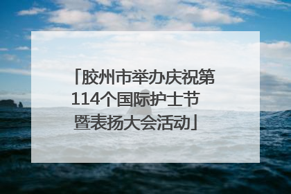 胶州市举办庆祝第114个国际护士节暨表扬大会活动