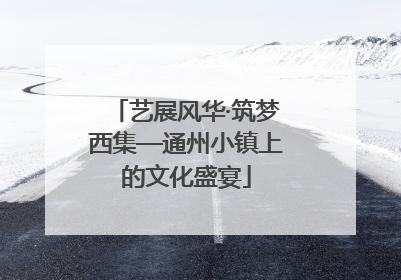 艺展风华·筑梦西集—通州小镇上的文化盛宴