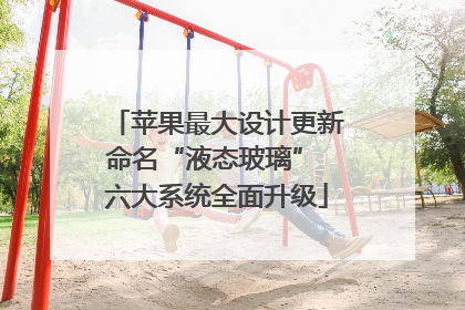 苹果最大设计更新命名“液态玻璃” 六大系统全面升级