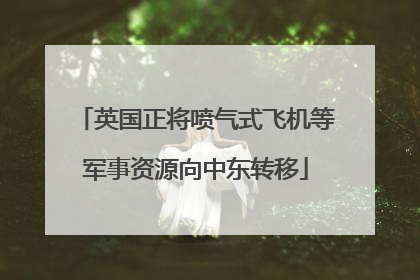 英国正将喷气式飞机等军事资源向中东转移