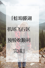 蚌埠滕湖机场飞行区预验收顺利完成