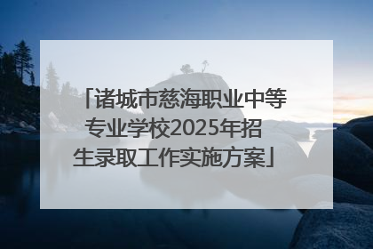 诸城市慈海职业中等专业学校2025年招生录取工作实施方案