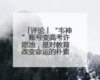 评论丨“韦神”账号变高考许愿池，是对教育改变命运的朴素认同