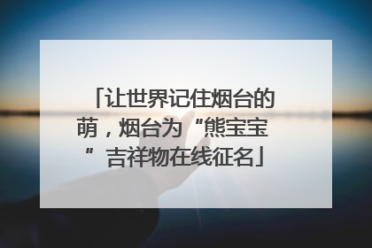 让世界记住烟台的萌，烟台为“熊宝宝”吉祥物在线征名