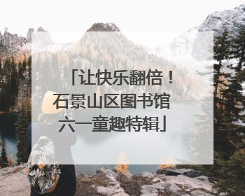让快乐翻倍！石景山区图书馆六一童趣特辑