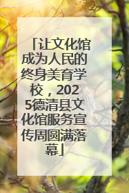 让文化馆成为人民的终身美育学校，2025德清县文化馆服务宣传周圆满落幕