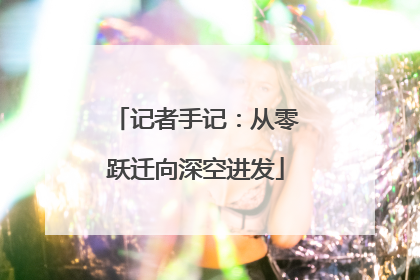 记者手记：从零跃迁向深空进发