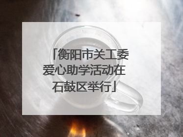 衡阳市关工委爱心助学活动在石鼓区举行