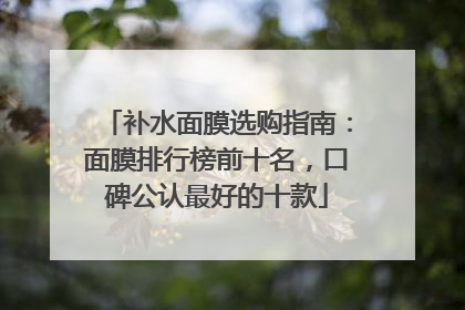 补水面膜选购指南：面膜排行榜前十名，口碑公认最好的十款