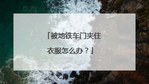 被地铁车门夹住衣服怎么办？