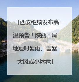 西安继续发布高温预警！陕西：局地短时暴雨、雷暴大风或小冰雹