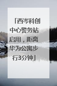 西岑科创中心警务站启用，距离华为公寓步行3分钟