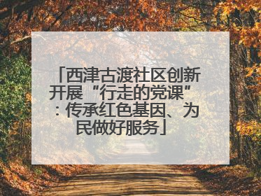 西津古渡社区创新开展“行走的党课”：传承红色基因、为民做好服务