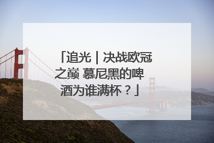 追光｜决战欧冠之巅 慕尼黑的啤酒为谁满杯？
