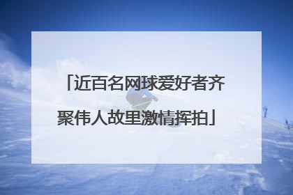 近百名网球爱好者齐聚伟人故里激情挥拍