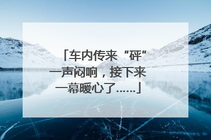 车内传来“砰”一声闷响，接下来一幕暖心了……