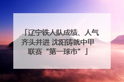 辽宁铁人队成绩、人气齐头并进 沈阳铸就中甲联赛“第一球市”