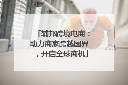 辅邦跨境电商：助力商家跨越国界，开启全球商机