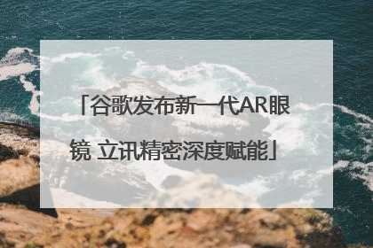 谷歌发布新一代AR眼镜 立讯精密深度赋能