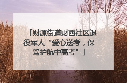 财源街道财西社区退役军人“爱心送考，保驾护航中高考”