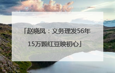 赵晓凤：义务理发56年 15万颗红豆映初心