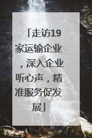 走访19家运输企业，深入企业听心声，精准服务促发展