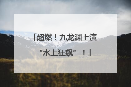 超燃！九龙渊上演“水上狂飙”！