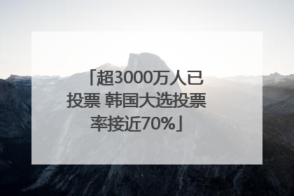 超3000万人已投票 韩国大选投票率接近70%