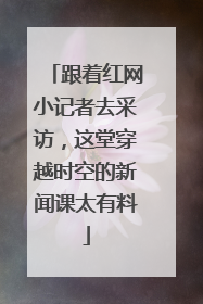 跟着红网小记者去采访，这堂穿越时空的新闻课太有料