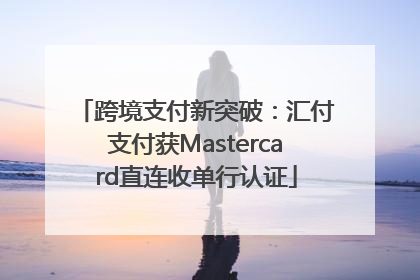 跨境支付新突破：汇付支付获Mastercard直连收单行认证