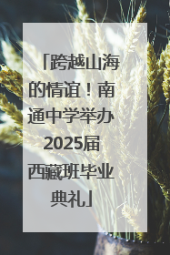跨越山海的情谊！南通中学举办2025届西藏班毕业典礼
