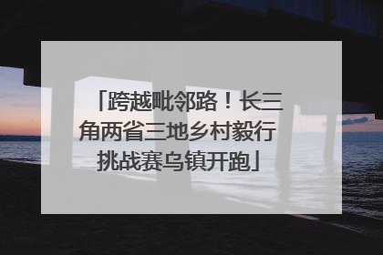 跨越毗邻路！长三角两省三地乡村毅行挑战赛乌镇开跑