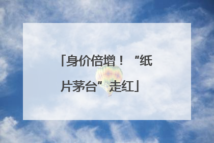 身价倍增！“纸片茅台”走红