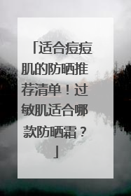 适合痘痘肌的防晒推荐清单！过敏肌适合哪款防晒霜？