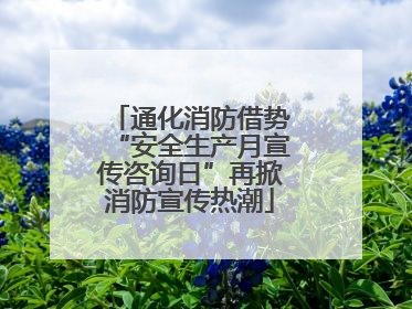 通化消防借势“安全生产月宣传咨询日”再掀消防宣传热潮